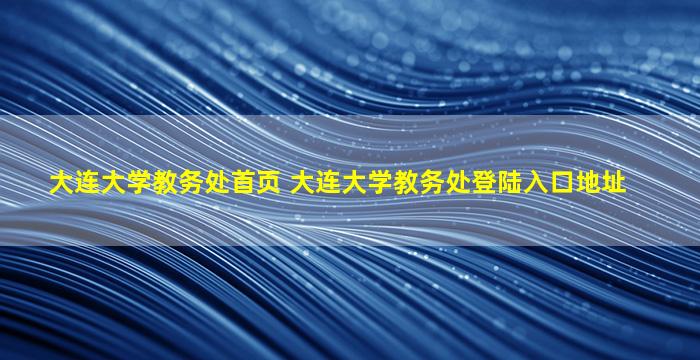 大连大学教务处首页 大连大学教务处登陆入口地址